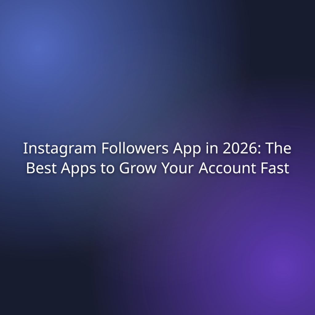 Instagram Followers App in 2026: The Best Apps to Grow Your Account Fast
