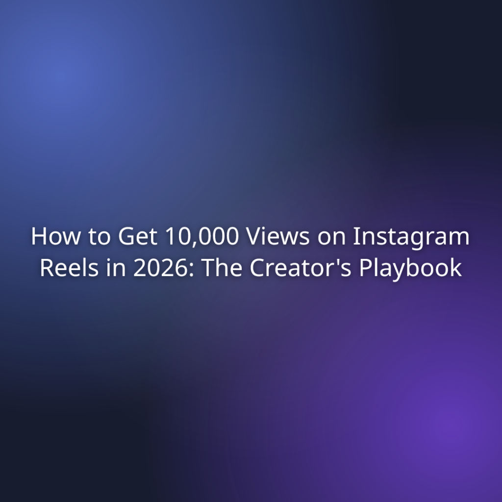 How to Get 10,000 Views on Instagram Reels in 2026: The Creator’s Playbook